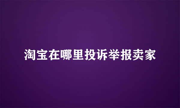 淘宝在哪里投诉举报卖家