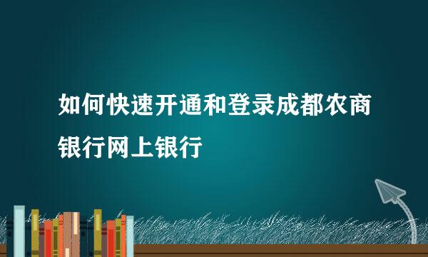 如何快速开通和登录成都农商银行网上银行