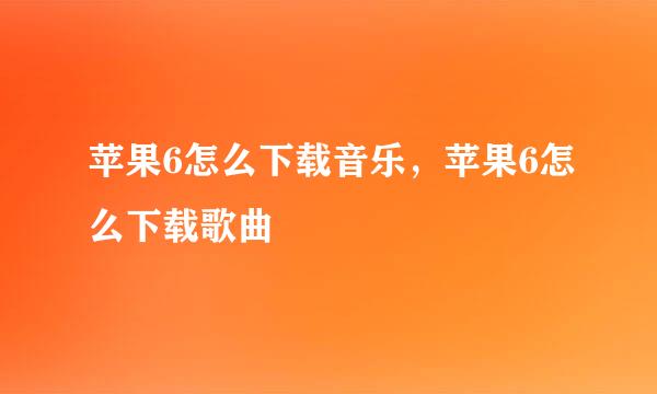 苹果6怎么下载音乐，苹果6怎么下载歌曲