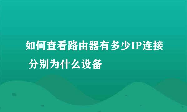 如何查看路由器有多少IP连接 分别为什么设备