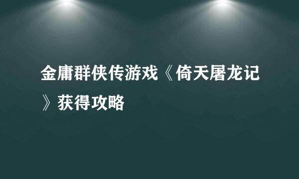 金庸群侠传游戏《倚天屠龙记》获得攻略