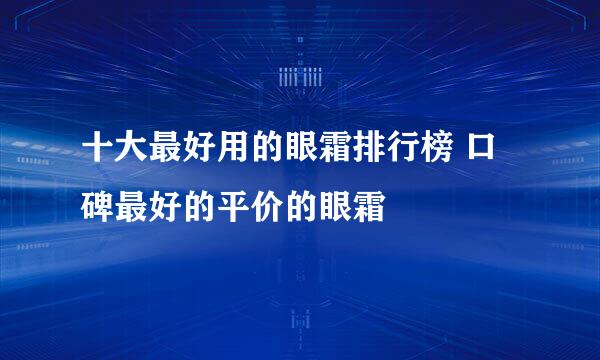 十大最好用的眼霜排行榜 口碑最好的平价的眼霜