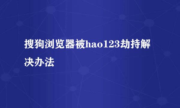 搜狗浏览器被hao123劫持解决办法