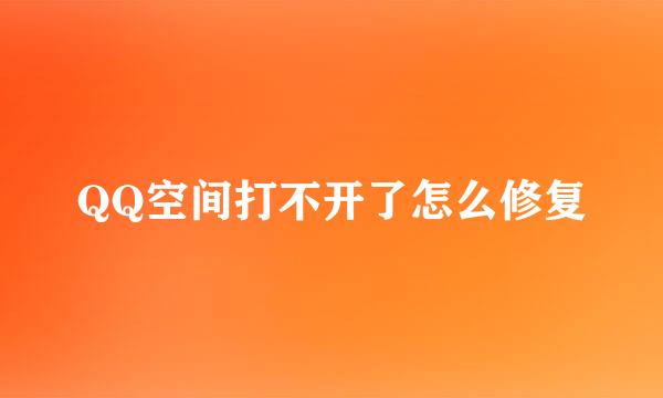 QQ空间打不开了怎么修复