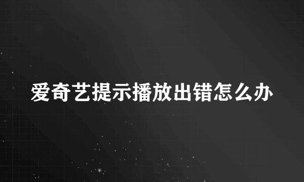 爱奇艺提示播放出错怎么办