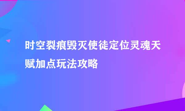 时空裂痕毁灭使徒定位灵魂天赋加点玩法攻略