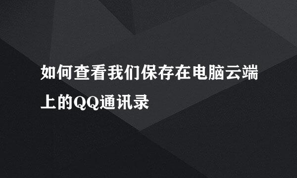 如何查看我们保存在电脑云端上的QQ通讯录