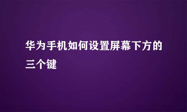 华为手机如何设置屏幕下方的三个键