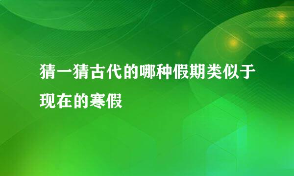 猜一猜古代的哪种假期类似于现在的寒假