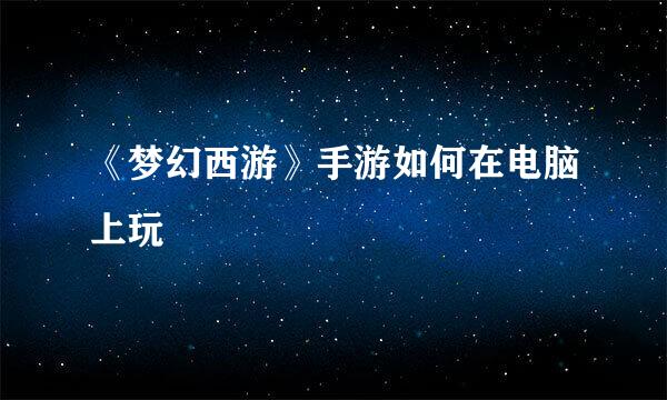 《梦幻西游》手游如何在电脑上玩