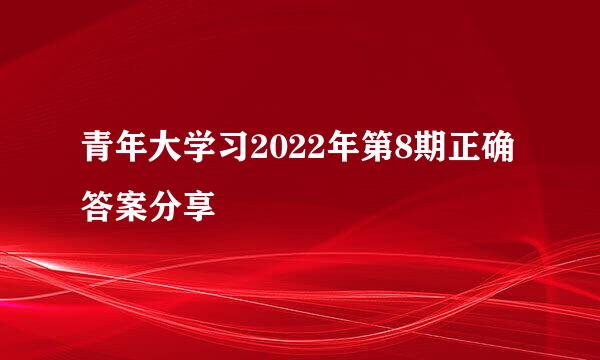 青年大学习2022年第8期正确答案分享