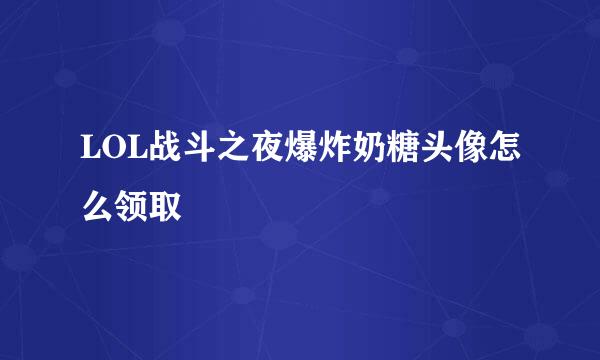 LOL战斗之夜爆炸奶糖头像怎么领取