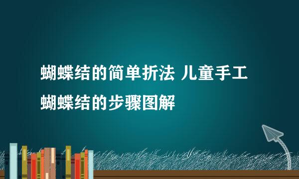 蝴蝶结的简单折法 儿童手工蝴蝶结的步骤图解