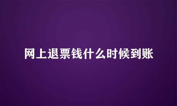 网上退票钱什么时候到账