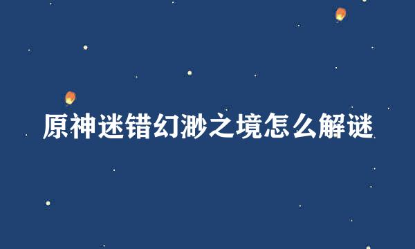 原神迷错幻渺之境怎么解谜