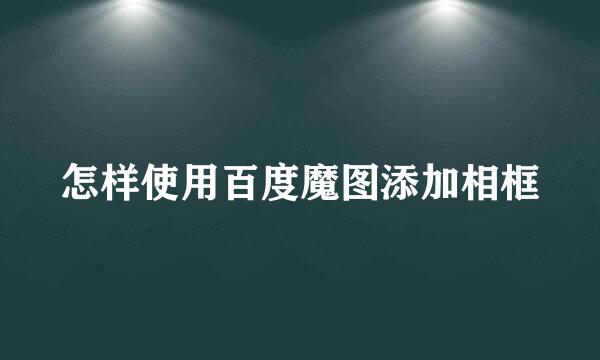 怎样使用百度魔图添加相框