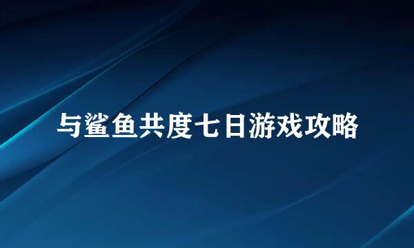 与鲨鱼共度七日游戏攻略