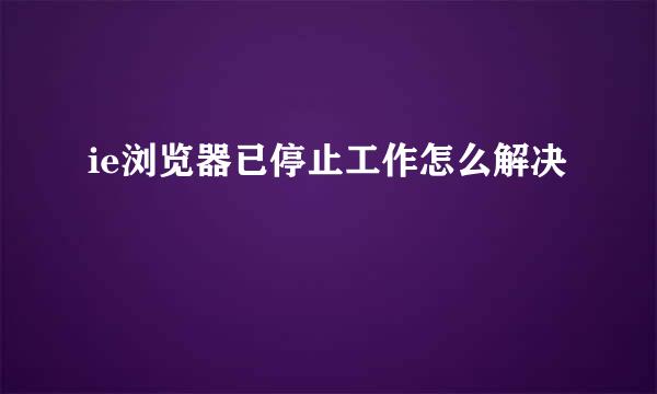 ie浏览器已停止工作怎么解决