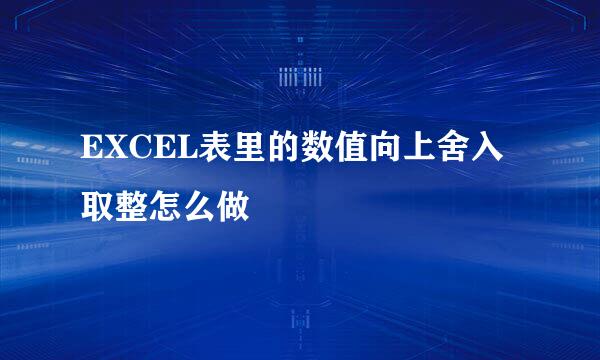 EXCEL表里的数值向上舍入取整怎么做