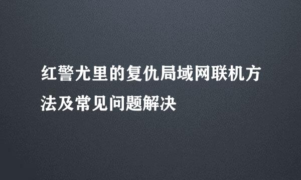 红警尤里的复仇局域网联机方法及常见问题解决