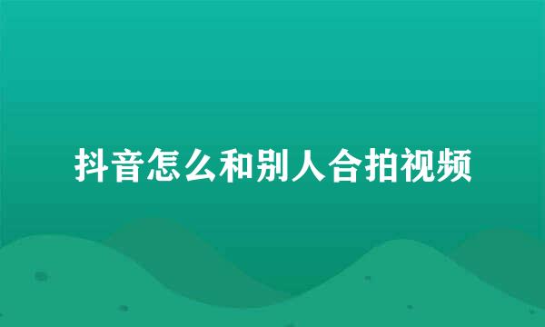 抖音怎么和别人合拍视频