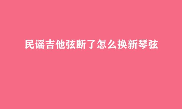 民谣吉他弦断了怎么换新琴弦