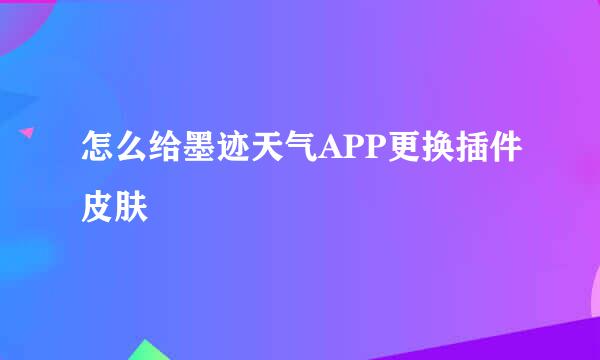 怎么给墨迹天气APP更换插件皮肤