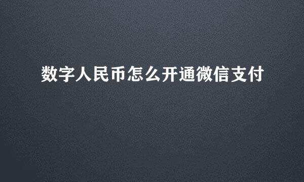 数字人民币怎么开通微信支付