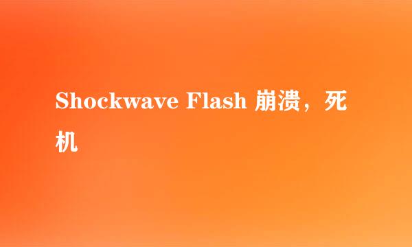 Shockwave Flash 崩溃，死机