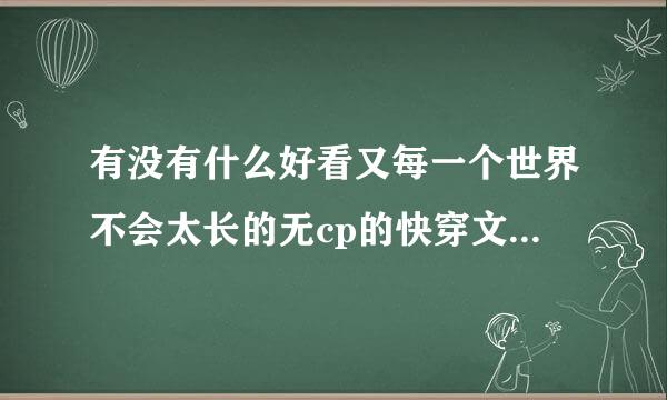 有没有什么好看又每一个世界不会太长的无cp的快穿文，找了好久找不到几本