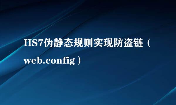 IIS7伪静态规则实现防盗链（web.config）