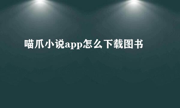 喵爪小说app怎么下载图书