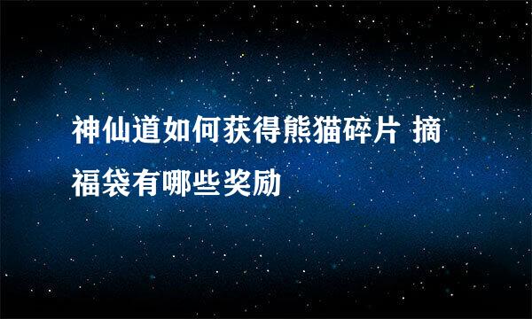 神仙道如何获得熊猫碎片 摘福袋有哪些奖励