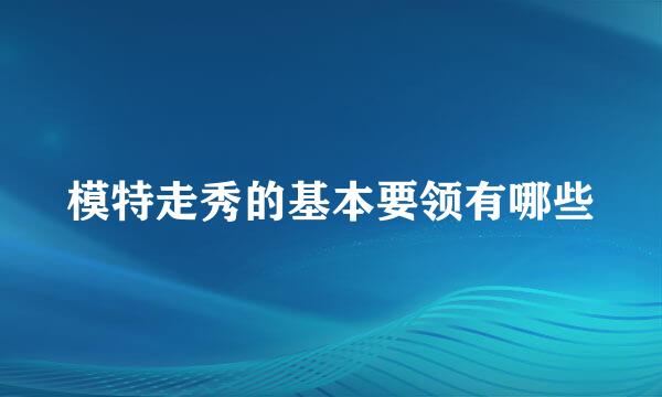 模特走秀的基本要领有哪些