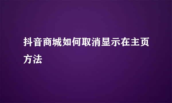 抖音商城如何取消显示在主页方法