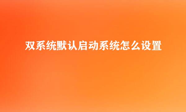 双系统默认启动系统怎么设置