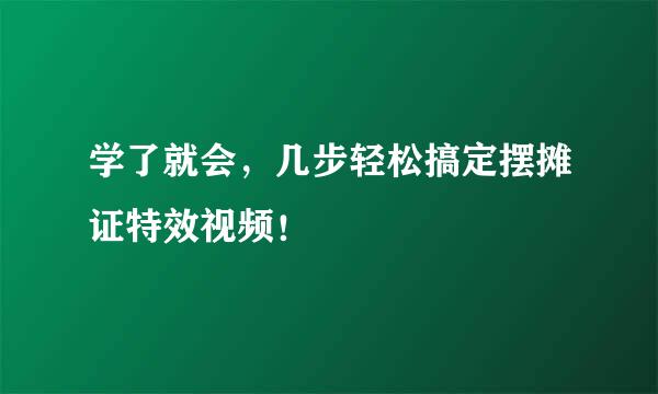 学了就会，几步轻松搞定摆摊证特效视频！