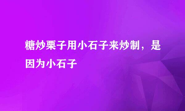 糖炒栗子用小石子来炒制，是因为小石子