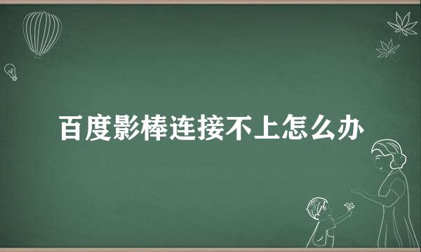 百度影棒连接不上怎么办