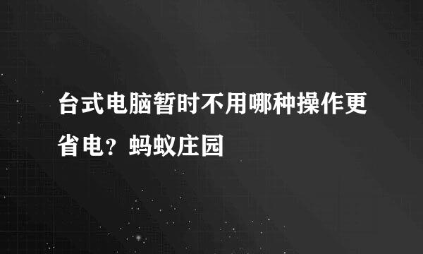 台式电脑暂时不用哪种操作更省电？蚂蚁庄园