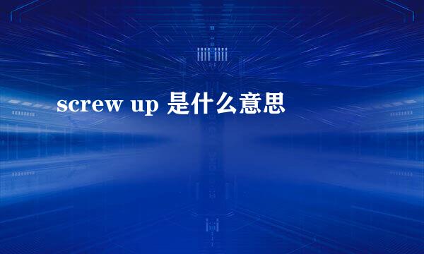 screw up 是什么意思