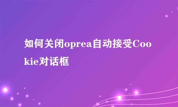 如何关闭oprea自动接受Cookie对话框