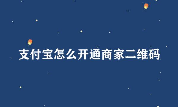 支付宝怎么开通商家二维码