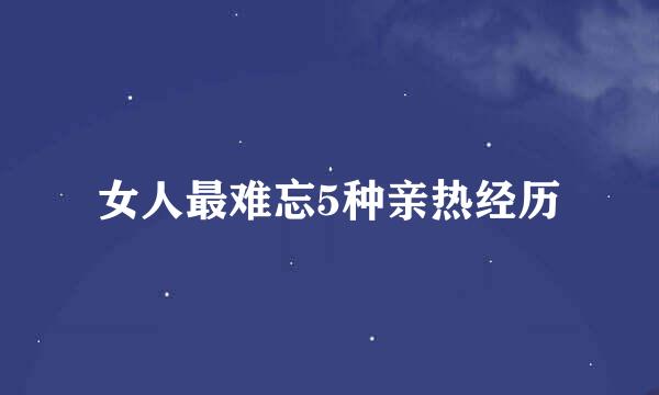 女人最难忘5种亲热经历