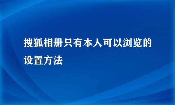 搜狐相册只有本人可以浏览的设置方法