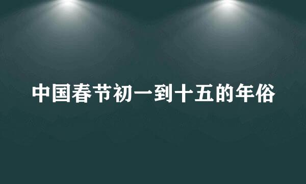 中国春节初一到十五的年俗