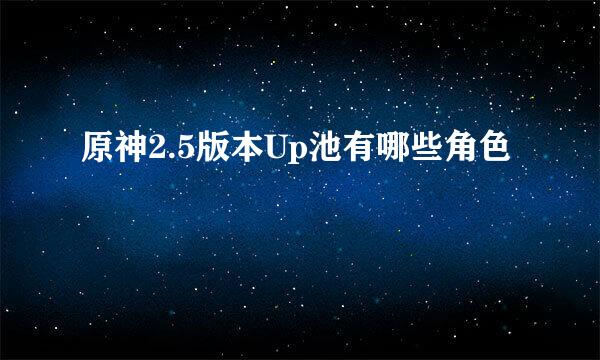 原神2.5版本Up池有哪些角色