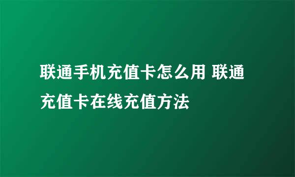 联通手机充值卡怎么用 联通充值卡在线充值方法