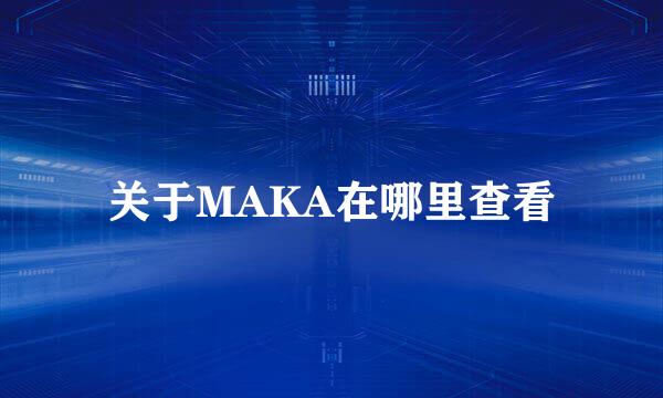 关于MAKA在哪里查看