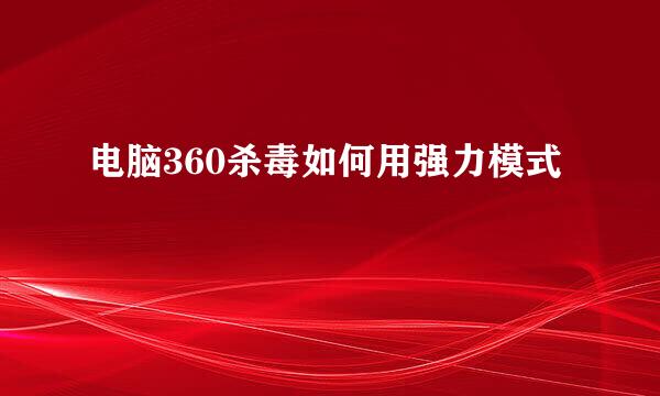 电脑360杀毒如何用强力模式